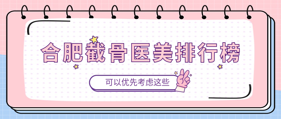 合肥截骨醫(yī)美哪家強？詳詢簡寫醫(yī)院截骨手術價格表