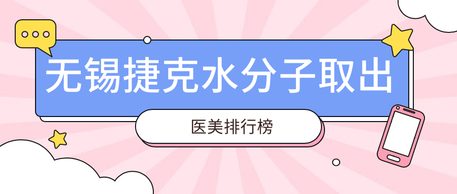 無錫捷克水分子取出哪家強？前10醫(yī)美醫(yī)院大盤點+價格表&地址全曝光