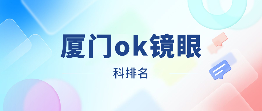 廈門OK鏡矯正優(yōu)選地，眼科權威醫(yī)院推薦及價格透明表揭秘