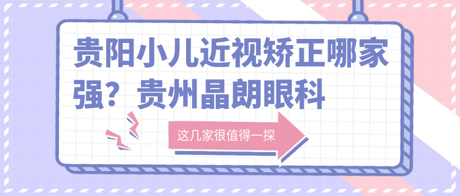 贵阳小儿近视矫正哪家强？贵州晶朗眼科医院与贵阳康视眼科医院收费标准大揭秘