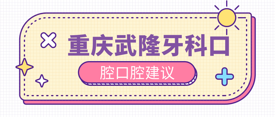 重庆武隆牙科口腔口腔建议