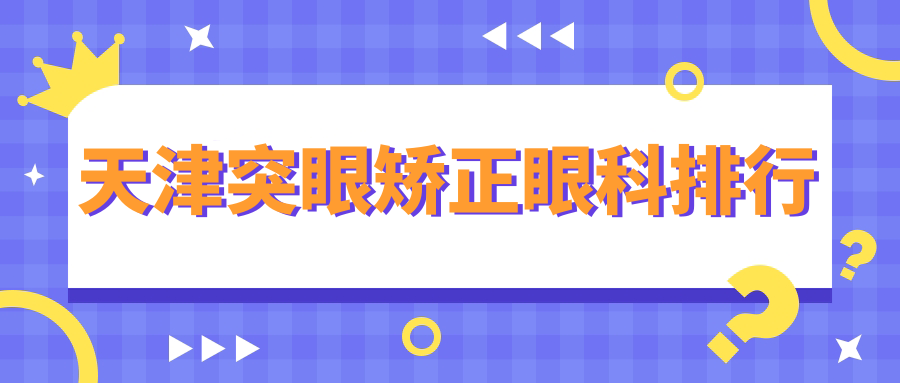 天津突眼矯正哪家強？眼科醫(yī)院排名全解析，附突眼矯正價格表速查指南