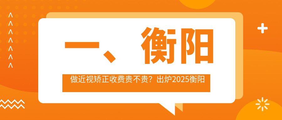 一、衡陽(yáng)做近視矯正收費(fèi)貴不貴？出爐2025衡陽(yáng)近視矯正價(jià)目單