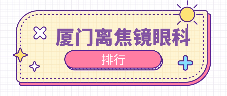 廈門家長必看！離焦鏡排名TOP醫(yī)院大公開，1200元入手近視防控神器