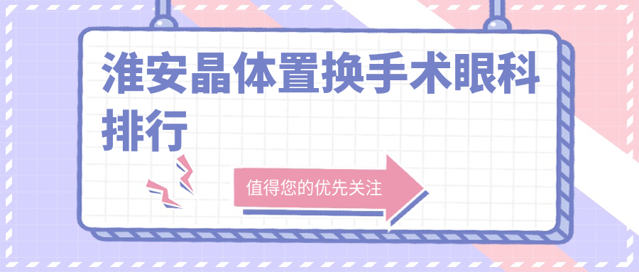 淮安晶體置換手術哪家強？眼科醫(yī)院地址+價格表全解析
