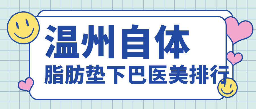 溫州自體脂肪墊下巴哪家強？前10醫(yī)院全解析+最新價格表及地址大公開