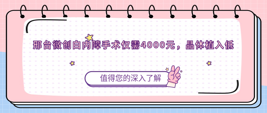 邢臺(tái)微創(chuàng)白內(nèi)障手術(shù)僅需4000元，晶體植入低至1000元，權(quán)威眼科推薦安全高效治療方案