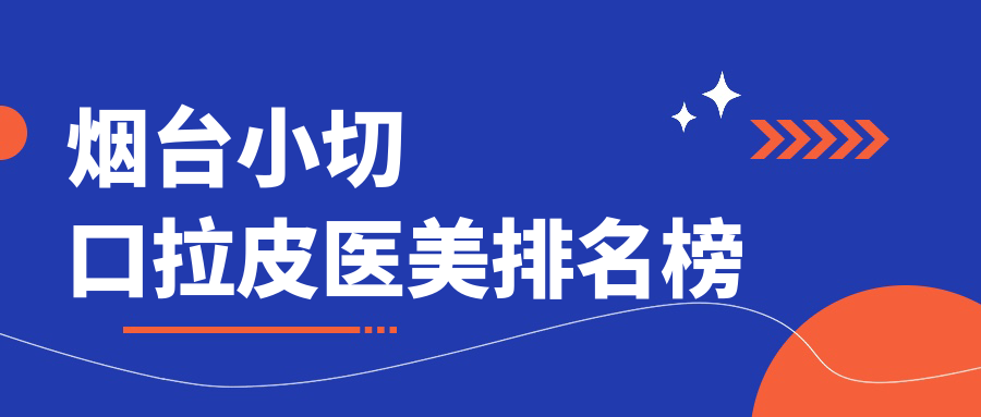 煙臺小切口拉皮哪家強？曙光醫(yī)療美容醫(yī)院領(lǐng)銜前十榜單揭秘