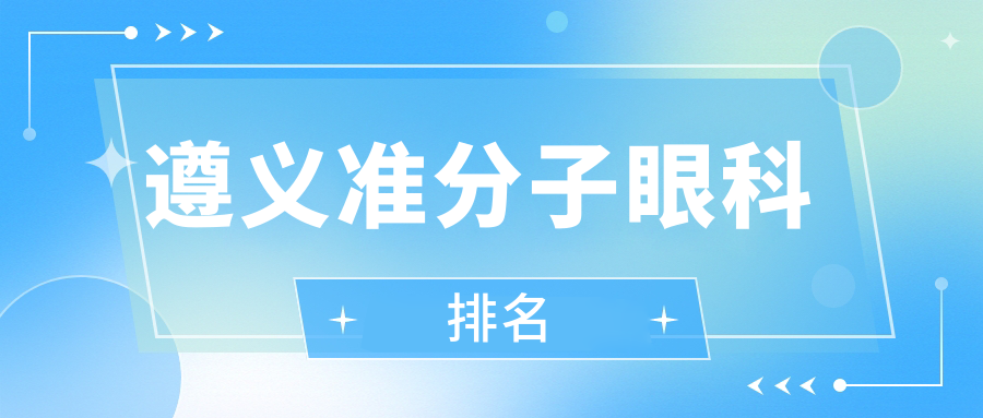 遵義準(zhǔn)分子激光手術(shù)哪家強？眼健康首選醫(yī)院大揭秘，價格表全曝光！
