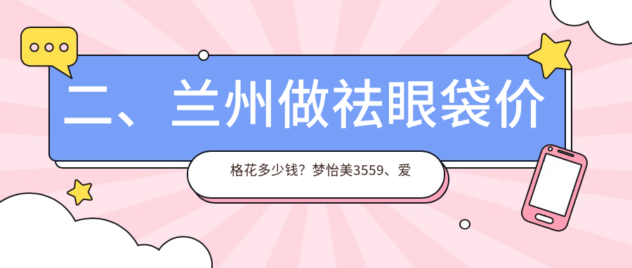 二、蘭州做祛眼袋價(jià)格花多少錢？夢怡美3559、愛美爾3359、亞韓醫(yī)療美容3190