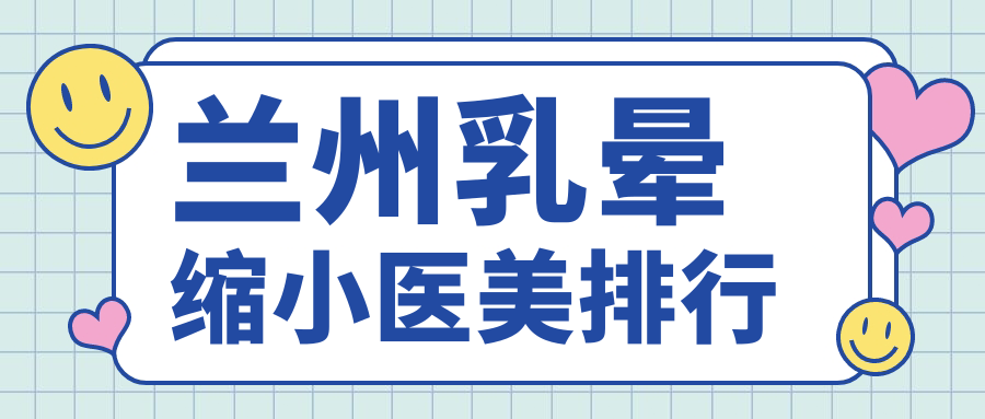 蘭州乳暈縮小醫(yī)美醫(yī)院排名推薦：安全塑形乳暈縮小手術(shù)僅需2000元起