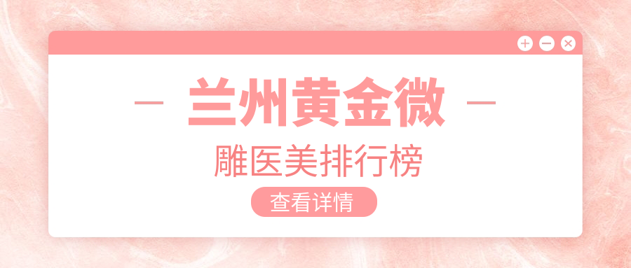 蘭州黃金微雕哪家強(qiáng)？仁和整形、斯美瑞醫(yī)美、維多麗亞整形位列前茅推薦