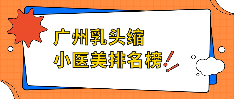 廣州乳頭縮小權(quán)威榜單前十強(qiáng)公布！乳頭縮小只需5000元起，安全放心的選擇在這里