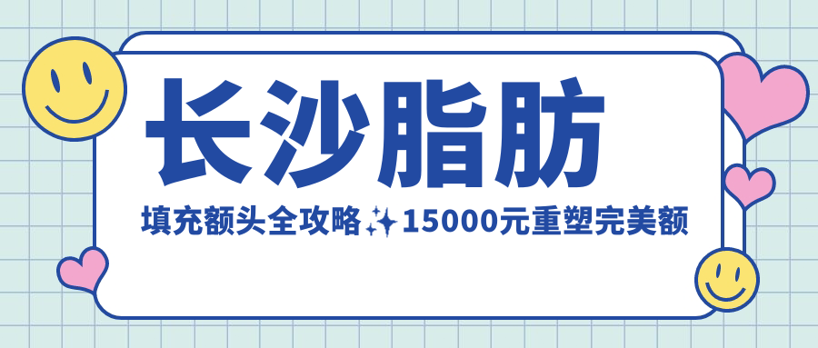 长沙脂肪填充额头全攻略✨15000元重塑完美额头轮廓🌟无需假体的自然美秘籍在这里🔍