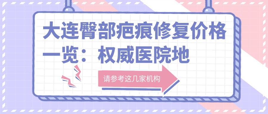 大连臀部疤痕修复价格一览：权威医院地址与费用详解，助您美丽无痕