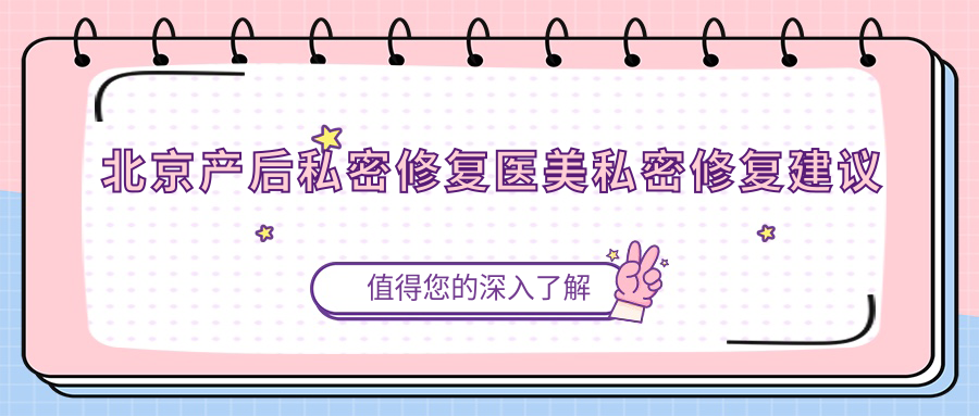 北京產(chǎn)后私密修復(fù)醫(yī)美私密修復(fù)建議
