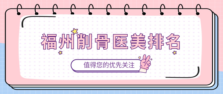 福州削骨醫(yī)美哪家強？愛美爾、美琳達、美貝爾等十大醫(yī)院排名全解析