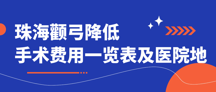 珠海颧弓降低手术费用一览表及医院地址推荐：安全放心的选择