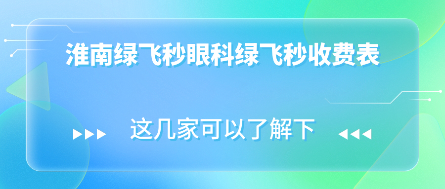 淮南绿飞秒眼科绿飞秒收费表