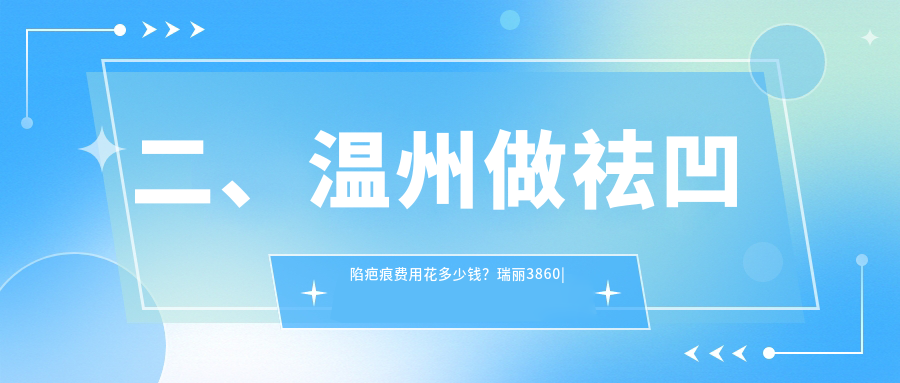 二、温州做祛凹陷疤痕费用花多少钱？瑞丽3860
