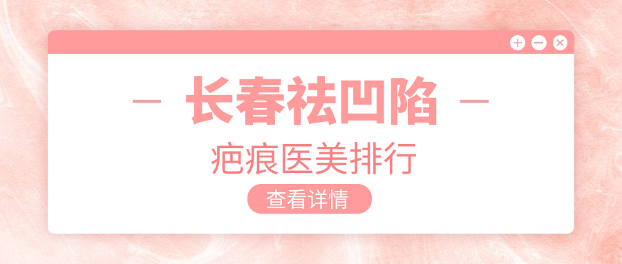 长春祛凹陷疤痕医美排行