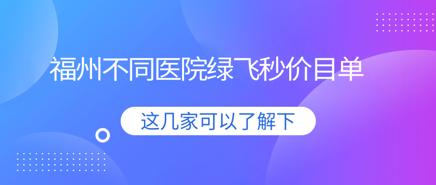 福州不同医院绿飞秒价目单