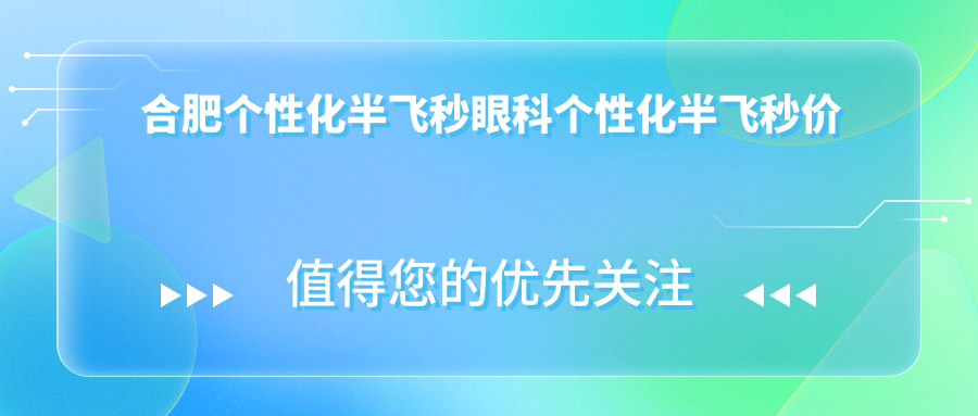 合肥个性化半飞秒眼科个性化半飞秒价格表