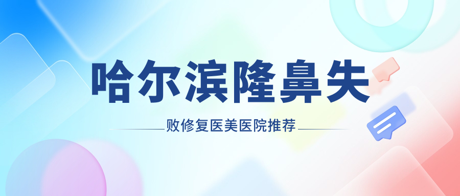 哈尔滨隆鼻失败修复医美医院推荐