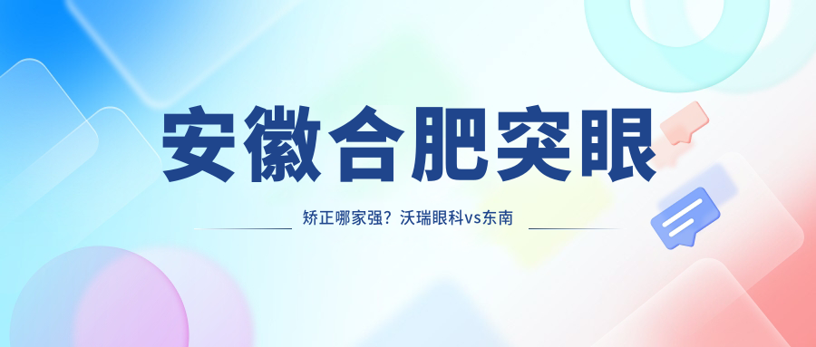 安徽合肥突眼矫正哪家强？沃瑞眼科vs东南眼科价格全解析