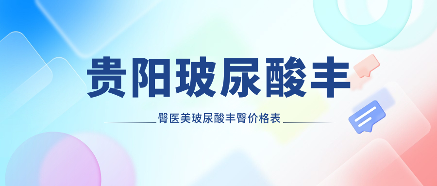 贵阳玻尿酸丰臀医美玻尿酸丰臀价格表