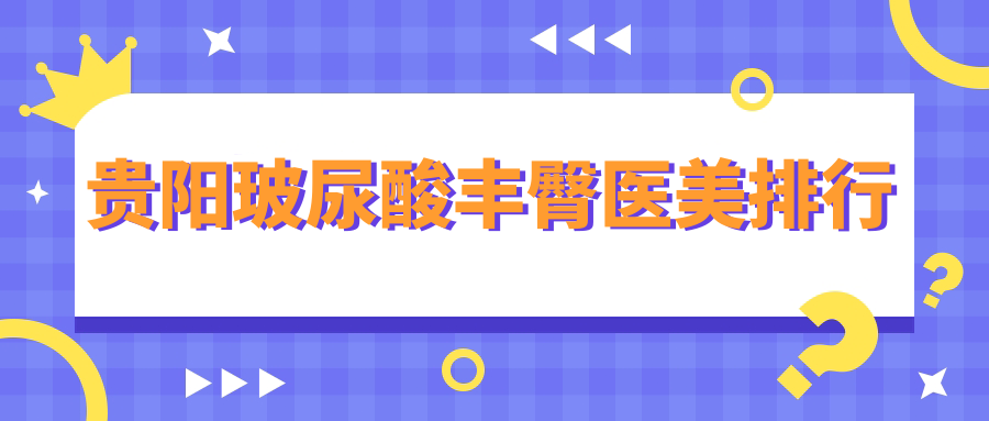 贵阳玻尿酸丰臀医美排行