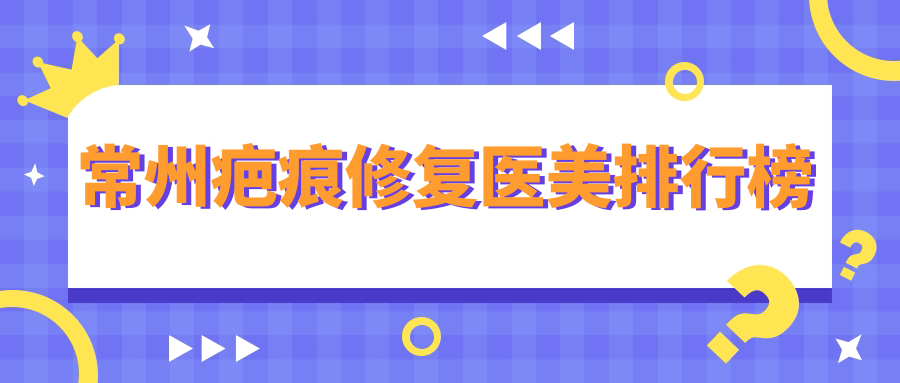 常州疤痕修复医美排行榜