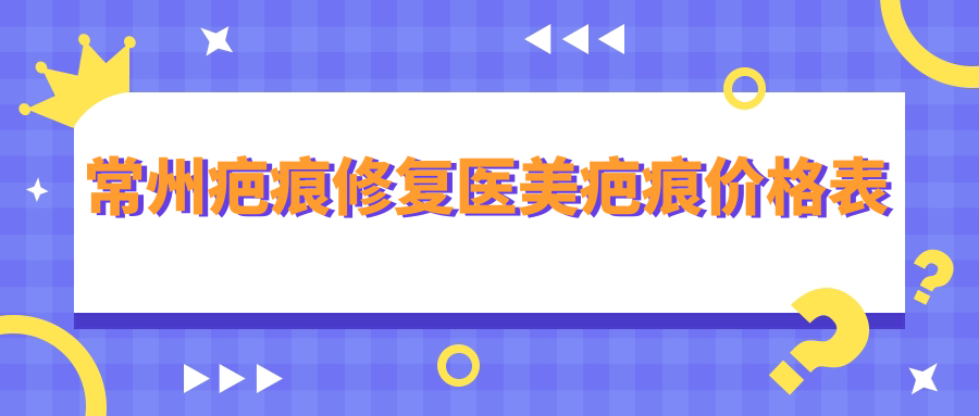 常州疤痕修复医美疤痕价格表