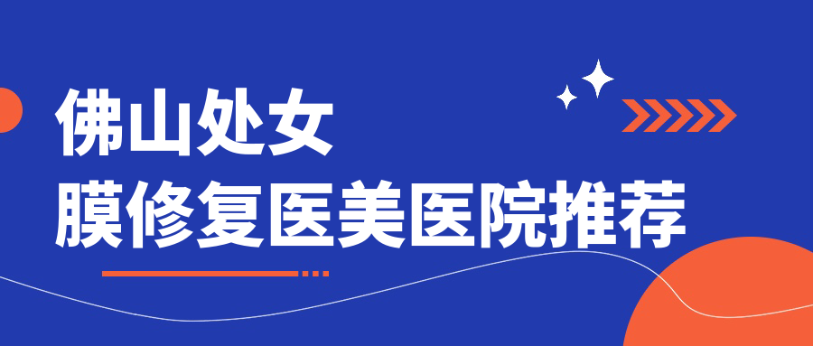 佛山处女膜修复医美医院推荐