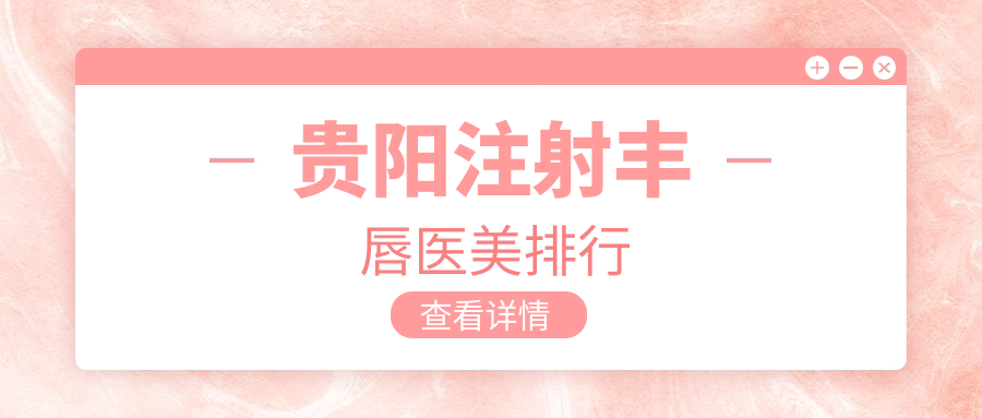 贵阳注射丰唇医美排行