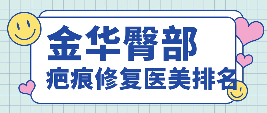 金华臀部疤痕修复医美排名