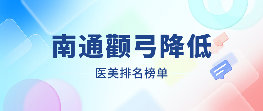 南通颧弓降低医美排名榜单