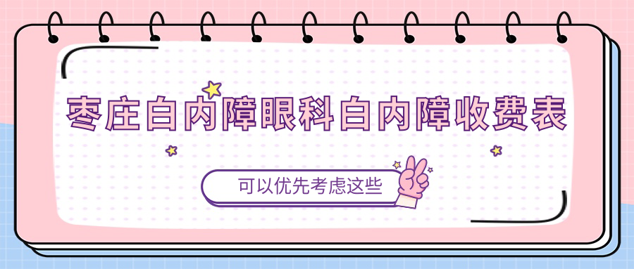 枣庄白内障眼科白内障收费表