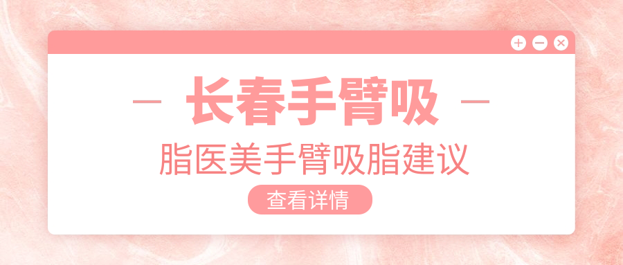 長春手臂吸脂醫(yī)美手臂吸脂建議