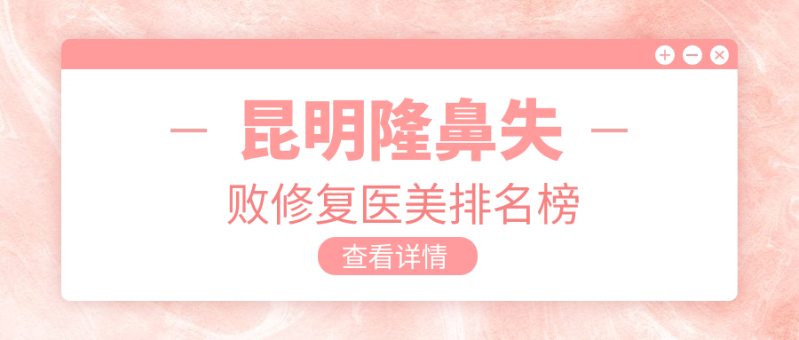 昆明隆鼻失败修复医美排名榜
