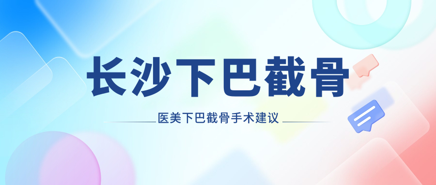长沙下巴截骨医美下巴截骨手术建议
