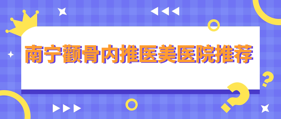 南寧顴骨內推哪家強？科之美vs芯玥整形vs華美醫(yī)療，韓國EDGELine愛起來也來戰(zhàn)，揭秘十家醫(yī)院價格表！