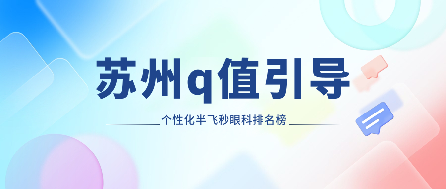 蘇州Q值個性化半飛秒哪家強？眼科醫(yī)院排名大揭秘，附價格表速看！