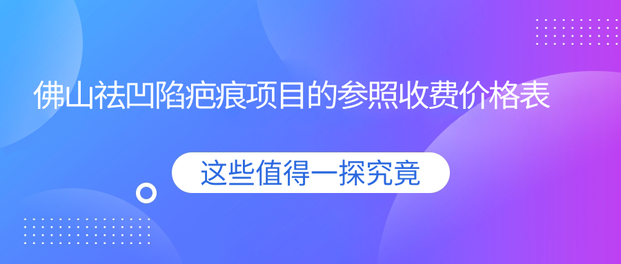 佛山祛凹陷疤痕项目的参照收费价格表