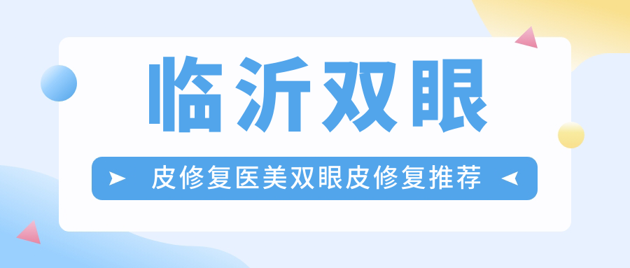 临沂双眼皮修复医美双眼皮修复推荐