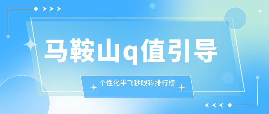 馬鞍山Q值引導(dǎo)個(gè)性化半飛秒哪家強(qiáng)？眼科醫(yī)院排名全解析+價(jià)格表&醫(yī)院地址一手掌握