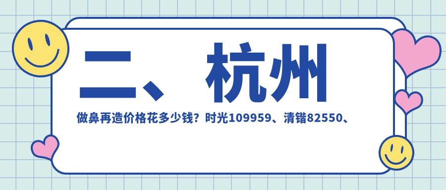 二、杭州做鼻再造價(jià)格花多少錢？時光109959、清鍇82550、玥相97699