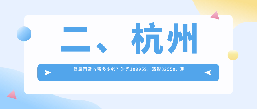 二、杭州做鼻再造收費(fèi)多少錢？時光109959、清鍇82550、玥相97699