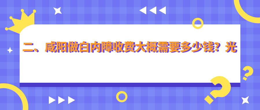 二、咸陽做白內(nèi)障收費大概需要多少錢？光明4859