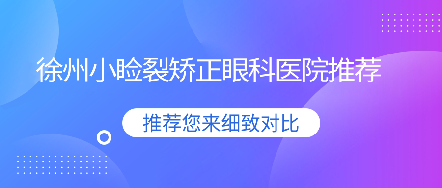 徐州華廈眼科小瞼裂矯正全解析：專業(yè)服務(wù)與透明價(jià)格一覽表
